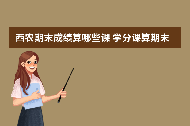 西农期末成绩算哪些课 学分课算期末成绩吗